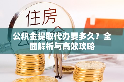 姚安公积金提取代办要多久？全面解析与高效攻略