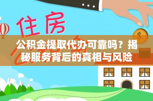 姚安公积金提取代办可靠吗？揭秘服务背后的真相与风险