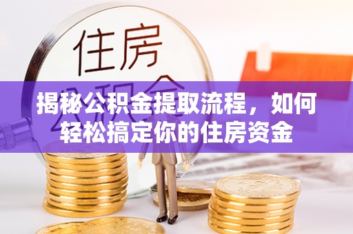 姚安揭秘公积金提取流程，如何轻松搞定你的住房资金