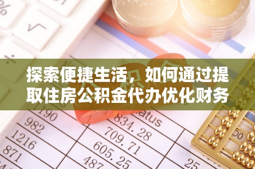 姚安探索便捷生活，如何通过提取住房公积金代办优化财务规划