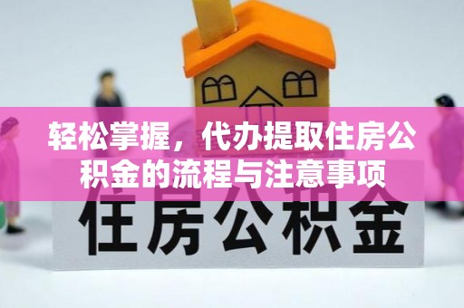 姚安轻松掌握，代办提取住房公积金的流程与注意事项