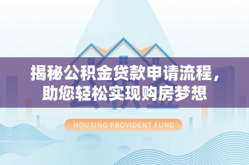 姚安揭秘公积金贷款申请流程，助您轻松实现购房梦想
