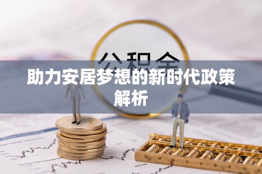 姚安助力安居梦想的新时代政策解析