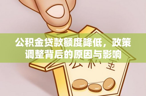 姚安公积金贷款额度降低，政策调整背后的原因与影响