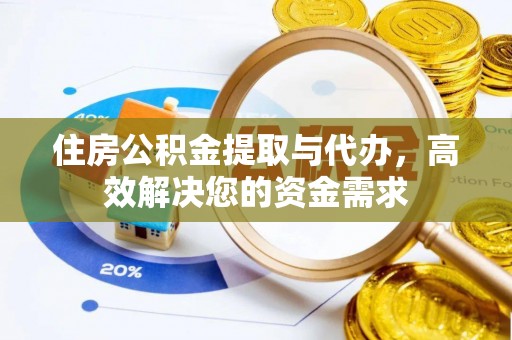 姚安住房公积金提取与代办，高效解决您的资金需求