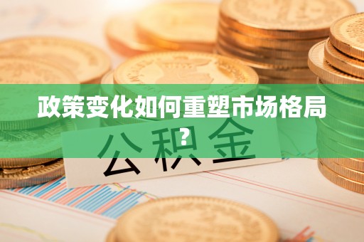 姚安政策变化如何重塑市场格局？