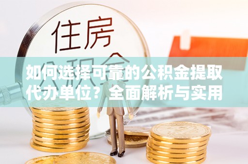 姚安如何选择可靠的公积金提取代办单位？全面解析与实用建议
