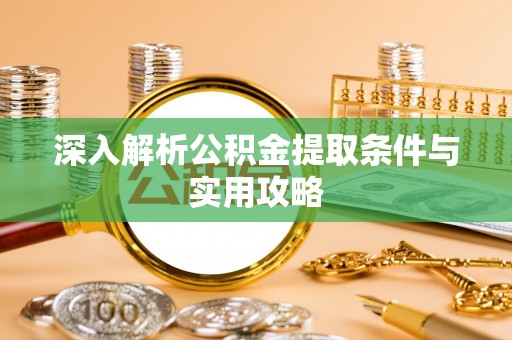 姚安深入解析公积金提取条件与实用攻略