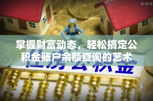 姚安掌握财富动态，轻松搞定公积金账户余额查询的艺术