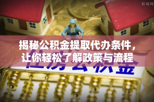 姚安揭秘公积金提取代办条件，让你轻松了解政策与流程
