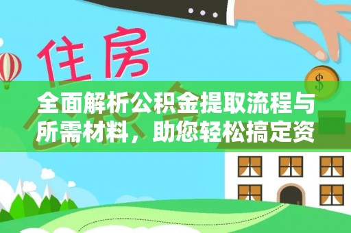 姚安全面解析公积金提取流程与所需材料，助您轻松搞定资金提取