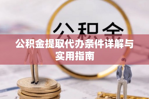 姚安公积金提取代办条件详解与实用指南