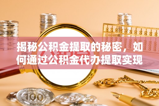 姚安揭秘公积金提取的秘密，如何通过公积金代办提取实现财务自由