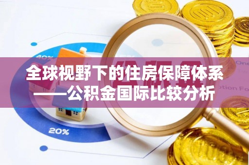 姚安全球视野下的住房保障体系——公积金国际比较分析