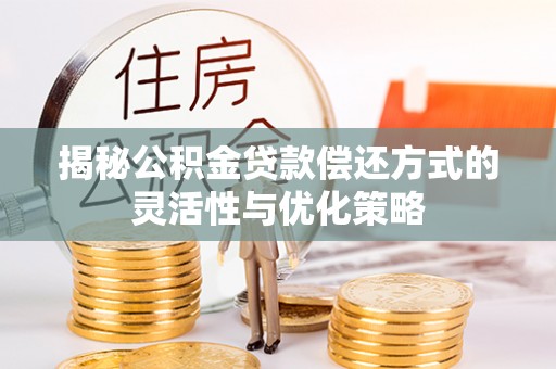 姚安揭秘公积金贷款偿还方式的灵活性与优化策略