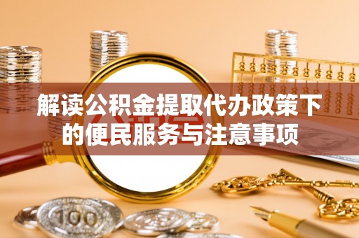 姚安解读公积金提取代办政策下的便民服务与注意事项