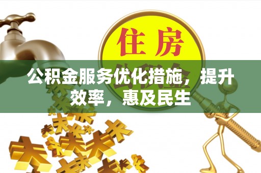 姚安公积金服务优化措施，提升效率，惠及民生