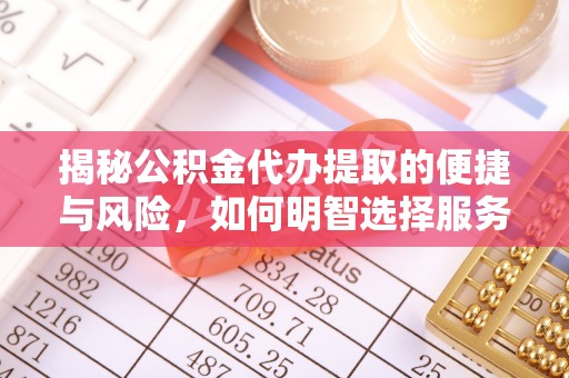 姚安揭秘公积金代办提取的便捷与风险，如何明智选择服务？