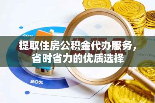 姚安提取住房公积金代办服务，省时省力的优质选择
