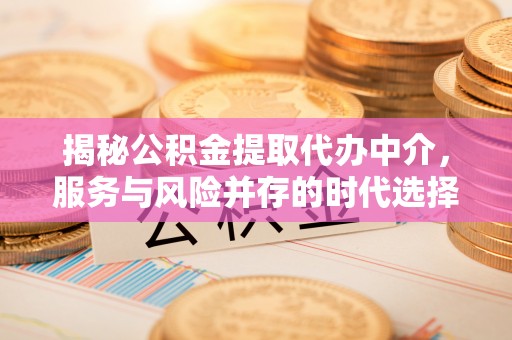 姚安揭秘公积金提取代办中介，服务与风险并存的时代选择