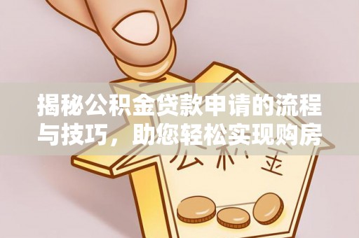 姚安揭秘公积金贷款申请的流程与技巧，助您轻松实现购房梦