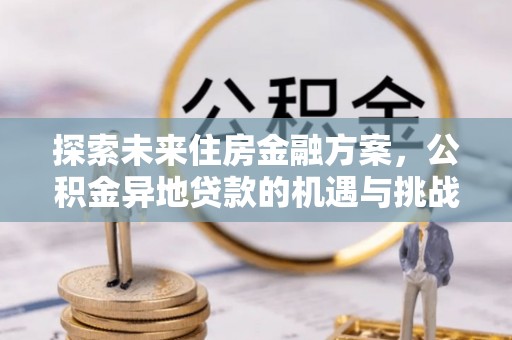 姚安探索未来住房金融方案，公积金异地贷款的机遇与挑战