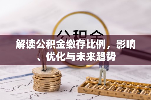 姚安解读公积金缴存比例，影响、优化与未来趋势