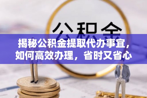 姚安揭秘公积金提取代办事宜，如何高效办理，省时又省心？