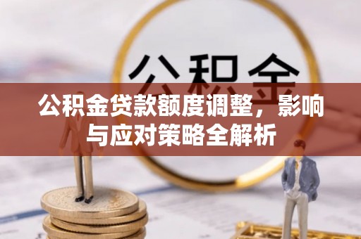 姚安公积金贷款额度调整，影响与应对策略全解析