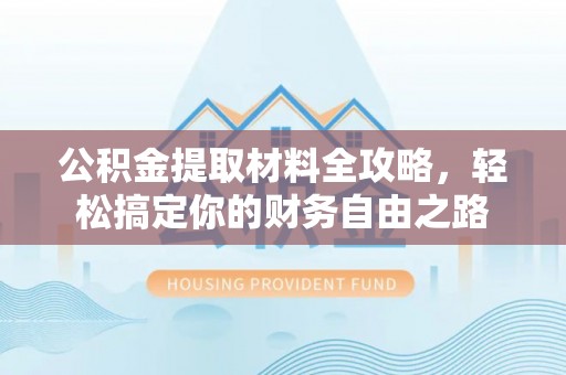 姚安公积金提取材料全攻略，轻松搞定你的财务自由之路