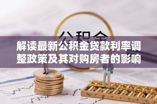 姚安解读最新公积金贷款利率调整政策及其对购房者的影响