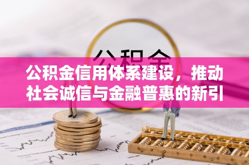 姚安公积金信用体系建设，推动社会诚信与金融普惠的新引擎