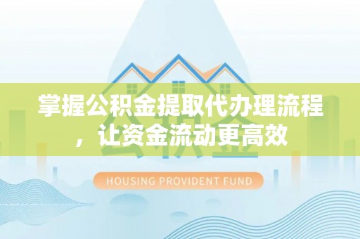 姚安掌握公积金提取代办理流程，让资金流动更高效