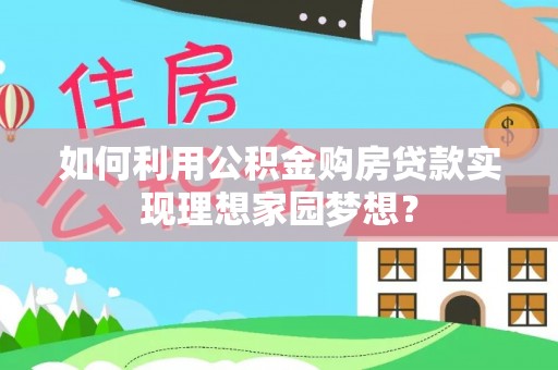 姚安如何利用公积金购房贷款实现理想家园梦想？