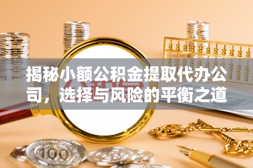 姚安揭秘小额公积金提取代办公司，选择与风险的平衡之道