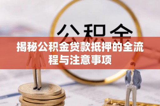 姚安揭秘公积金贷款抵押的全流程与注意事项