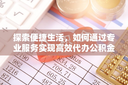 姚安探索便捷生活，如何通过专业服务实现高效代办公积金提取