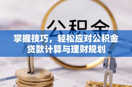姚安掌握技巧，轻松应对公积金贷款计算与理财规划