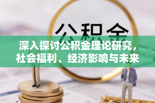 姚安深入探讨公积金理论研究，社会福利、经济影响与未来展望