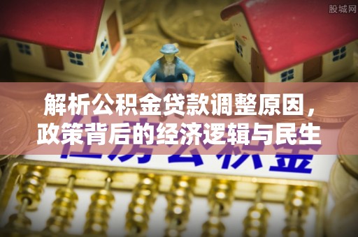 姚安解析公积金贷款调整原因，政策背后的经济逻辑与民生影响