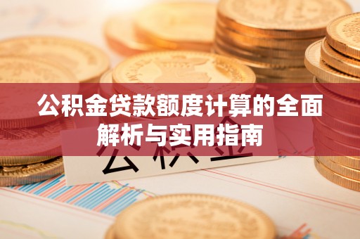 姚安公积金贷款额度计算的全面解析与实用指南