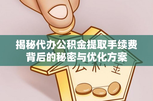 姚安揭秘代办公积金提取手续费背后的秘密与优化方案