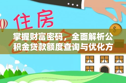 姚安掌握财富密码，全面解析公积金贷款额度查询与优化方案