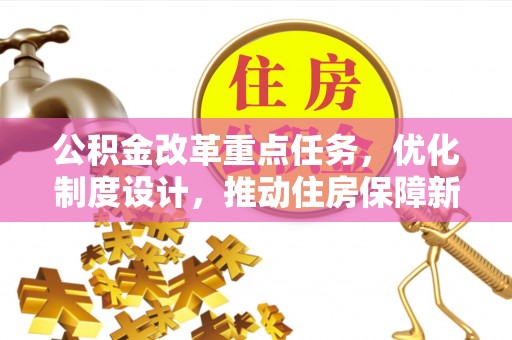 姚安公积金改革重点任务，优化制度设计，推动住房保障新发展