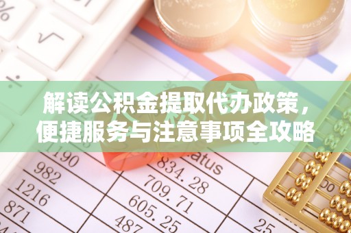 姚安解读公积金提取代办政策，便捷服务与注意事项全攻略