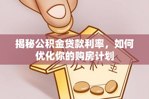姚安揭秘公积金贷款利率，如何优化你的购房计划