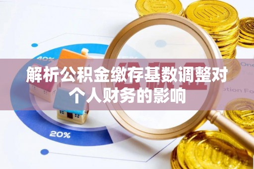 姚安解析公积金缴存基数调整对个人财务的影响