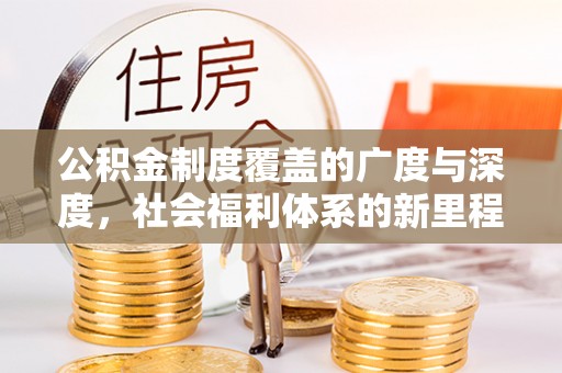 姚安公积金制度覆盖的广度与深度，社会福利体系的新里程碑