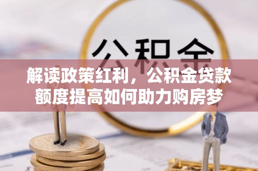 姚安解读政策红利，公积金贷款额度提高如何助力购房梦