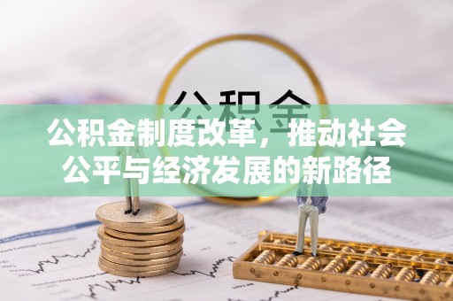 姚安公积金制度改革，推动社会公平与经济发展的新路径
